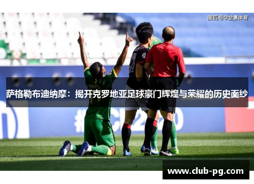 萨格勒布迪纳摩：揭开克罗地亚足球豪门辉煌与荣耀的历史面纱