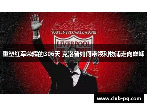 重塑红军荣耀的306天 克洛普如何带领利物浦走向巅峰