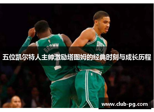 五位凯尔特人主帅激励塔图姆的经典时刻与成长历程