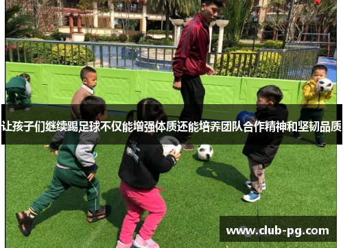 让孩子们继续踢足球不仅能增强体质还能培养团队合作精神和坚韧品质