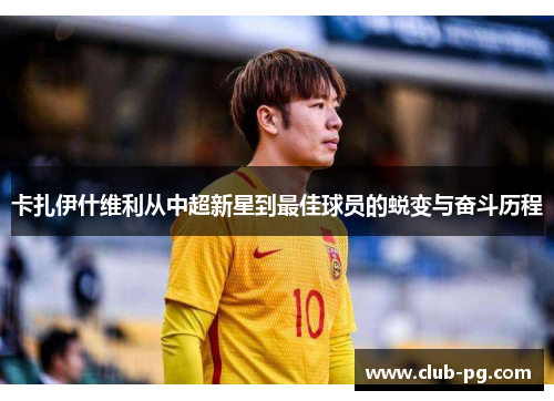 卡扎伊什维利从中超新星到最佳球员的蜕变与奋斗历程