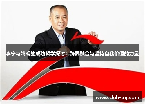 李宁与姚明的成功哲学探讨：跨界融合与坚持自我价值的力量