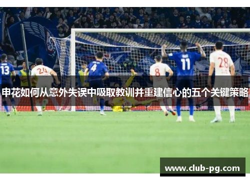 申花如何从意外失误中吸取教训并重建信心的五个关键策略