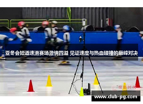亚冬会短道速滑赛场激情四溢 见证速度与热血碰撞的巅峰对决