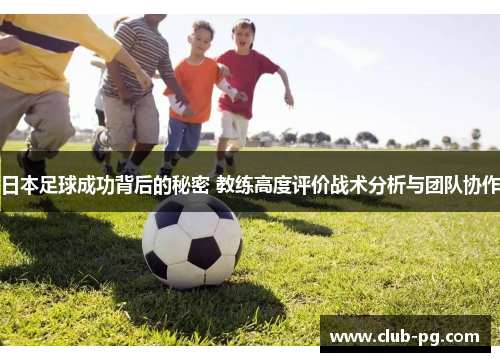 日本足球成功背后的秘密 教练高度评价战术分析与团队协作