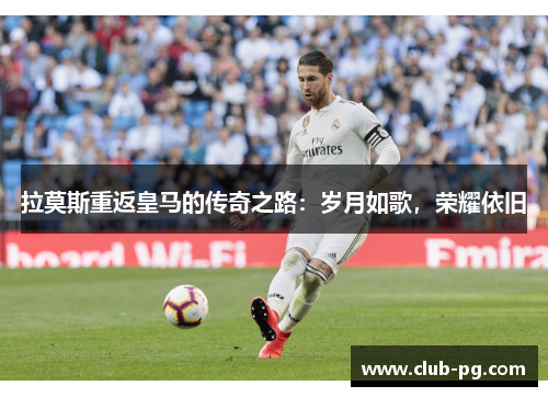拉莫斯重返皇马的传奇之路：岁月如歌，荣耀依旧
