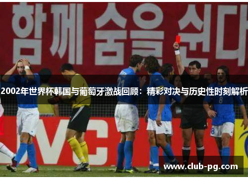 2002年世界杯韩国与葡萄牙激战回顾：精彩对决与历史性时刻解析