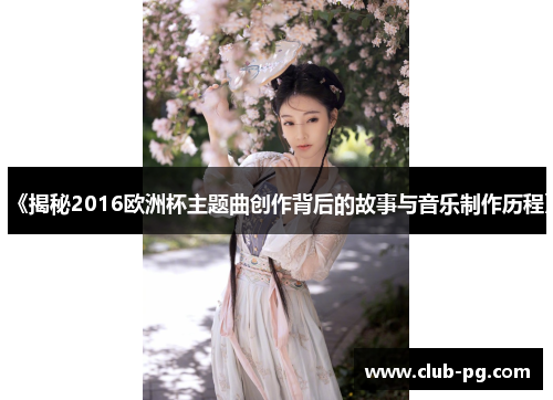 《揭秘2016欧洲杯主题曲创作背后的故事与音乐制作历程》