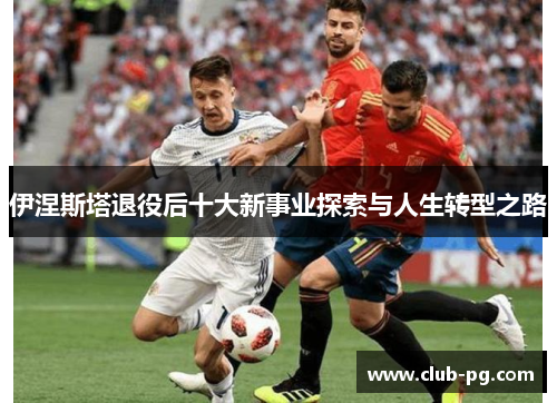 伊涅斯塔退役后十大新事业探索与人生转型之路