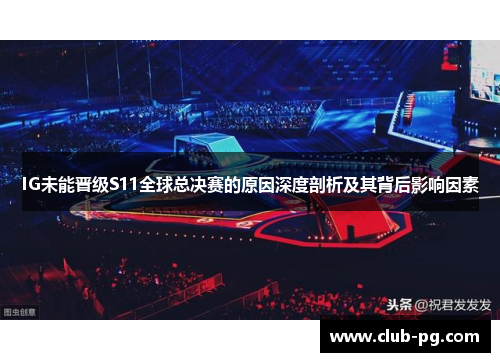 IG未能晋级S11全球总决赛的原因深度剖析及其背后影响因素