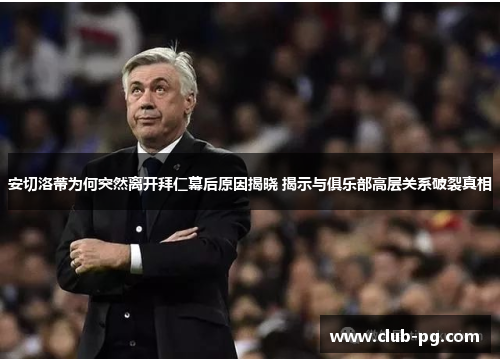 安切洛蒂为何突然离开拜仁幕后原因揭晓 揭示与俱乐部高层关系破裂真相