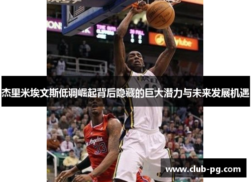 杰里米埃文斯低调崛起背后隐藏的巨大潜力与未来发展机遇
