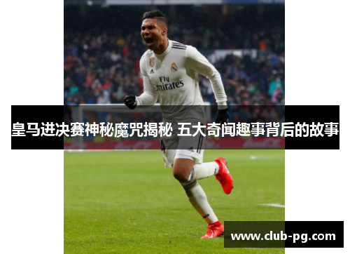 皇马进决赛神秘魔咒揭秘 五大奇闻趣事背后的故事