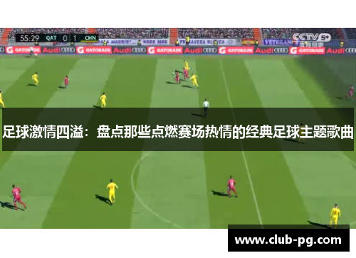 足球激情四溢：盘点那些点燃赛场热情的经典足球主题歌曲