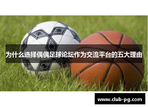 为什么选择偶偶足球论坛作为交流平台的五大理由