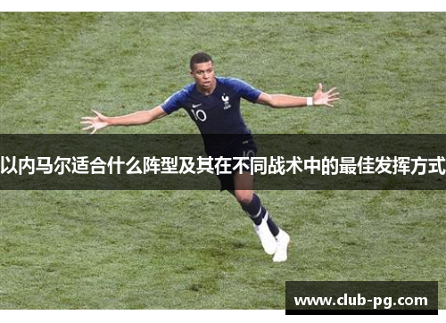 以内马尔适合什么阵型及其在不同战术中的最佳发挥方式