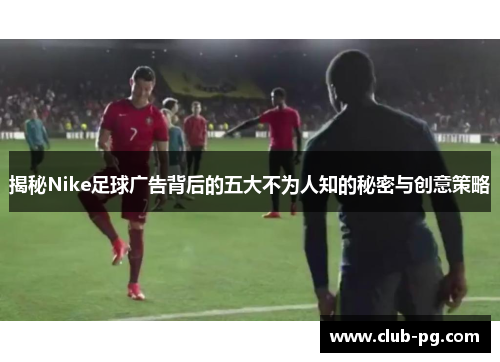 揭秘Nike足球广告背后的五大不为人知的秘密与创意策略