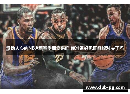 激动人心的NBA新赛季即将来临 你准备好见证巅峰对决了吗