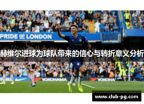 赫维尔进球为球队带来的信心与转折意义分析