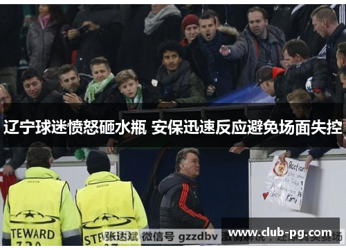 辽宁球迷愤怒砸水瓶 安保迅速反应避免场面失控