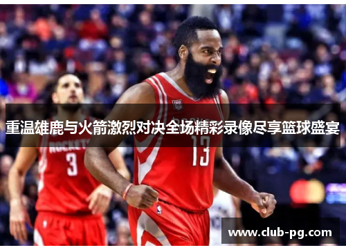 重温雄鹿与火箭激烈对决全场精彩录像尽享篮球盛宴