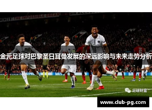 金元足球对巴黎圣日耳曼发展的深远影响与未来走势分析