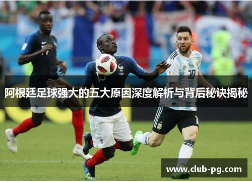 阿根廷足球强大的五大原因深度解析与背后秘诀揭秘