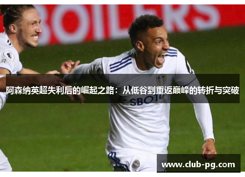 阿森纳英超失利后的崛起之路：从低谷到重返巅峰的转折与突破