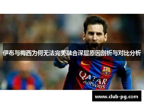 伊布与梅西为何无法完美融合深层原因剖析与对比分析