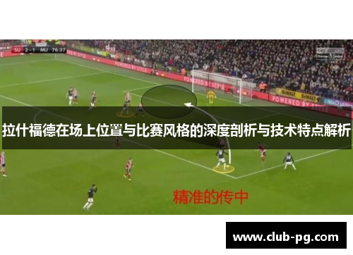 拉什福德在场上位置与比赛风格的深度剖析与技术特点解析