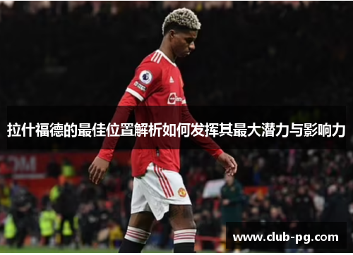 拉什福德的最佳位置解析如何发挥其最大潜力与影响力