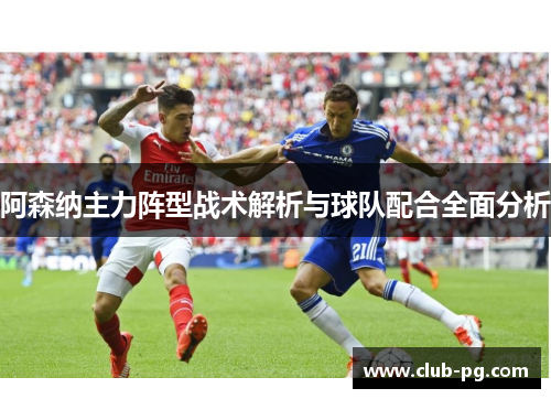 阿森纳主力阵型战术解析与球队配合全面分析