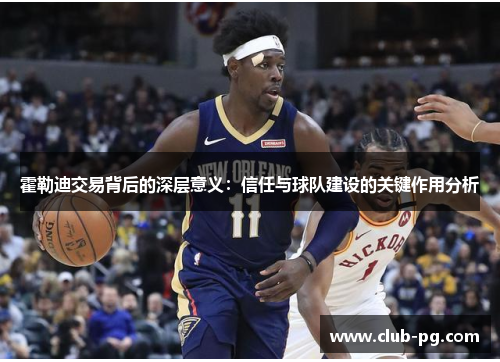 霍勒迪交易背后的深层意义：信任与球队建设的关键作用分析