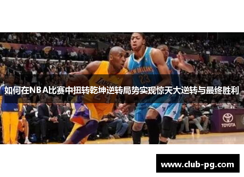 如何在NBA比赛中扭转乾坤逆转局势实现惊天大逆转与最终胜利