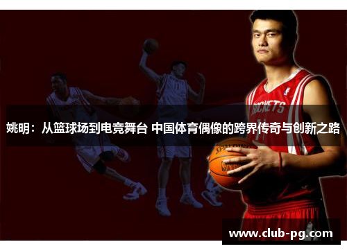 姚明：从篮球场到电竞舞台 中国体育偶像的跨界传奇与创新之路