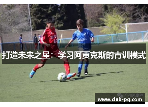 打造未来之星：学习阿贾克斯的青训模式