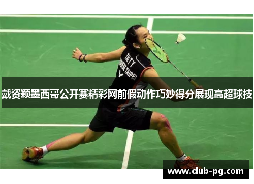 戴资颖墨西哥公开赛精彩网前假动作巧妙得分展现高超球技