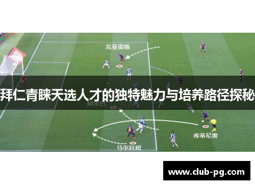 拜仁青睐天选人才的独特魅力与培养路径探秘