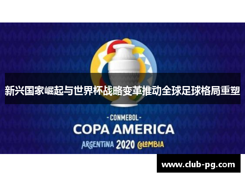 新兴国家崛起与世界杯战略变革推动全球足球格局重塑