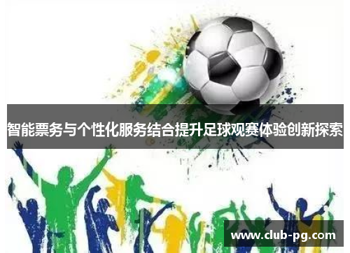 智能票务与个性化服务结合提升足球观赛体验创新探索