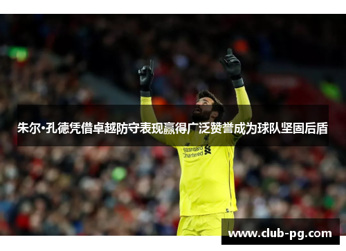 朱尔·孔德凭借卓越防守表现赢得广泛赞誉成为球队坚固后盾