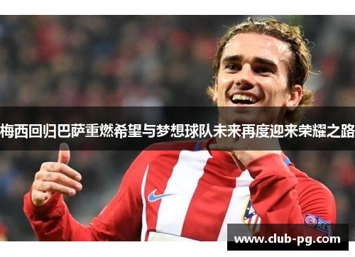 梅西回归巴萨重燃希望与梦想球队未来再度迎来荣耀之路