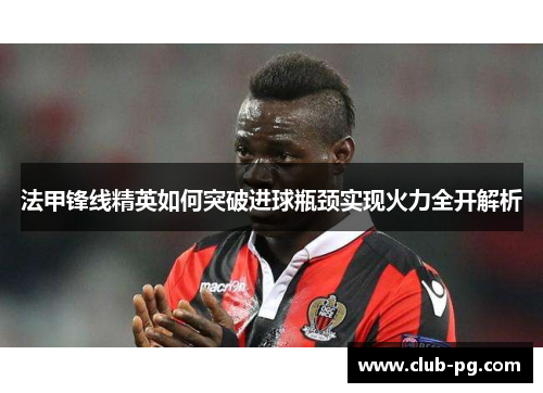 法甲锋线精英如何突破进球瓶颈实现火力全开解析
