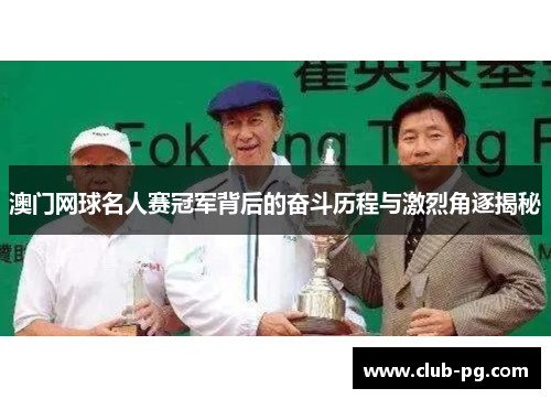 澳门网球名人赛冠军背后的奋斗历程与激烈角逐揭秘