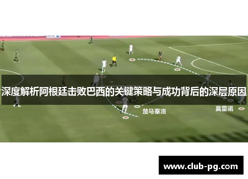 深度解析阿根廷击败巴西的关键策略与成功背后的深层原因