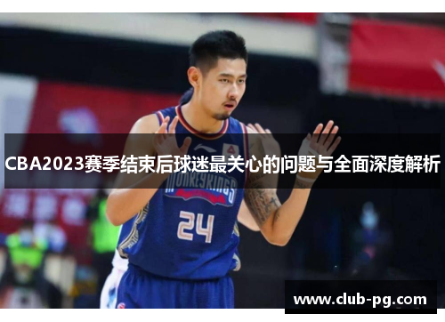 CBA2023赛季结束后球迷最关心的问题与全面深度解析