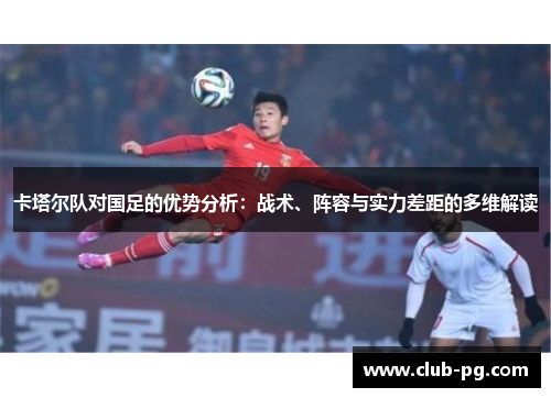卡塔尔队对国足的优势分析：战术、阵容与实力差距的多维解读