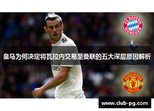 皇马为何决定将瓦拉内交易至曼联的五大深层原因解析