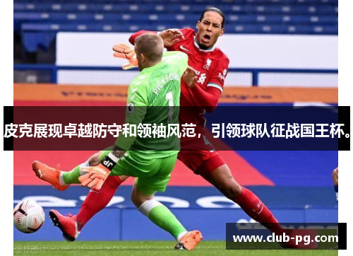 皮克展现卓越防守和领袖风范，引领球队征战国王杯。