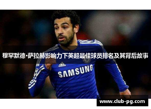 穆罕默德·萨拉赫影响力下英超最佳球员排名及其背后故事